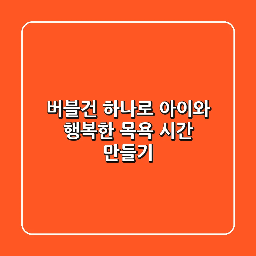 버블건 하나로 아이와 행복한 목욕 시간 만들기🛁