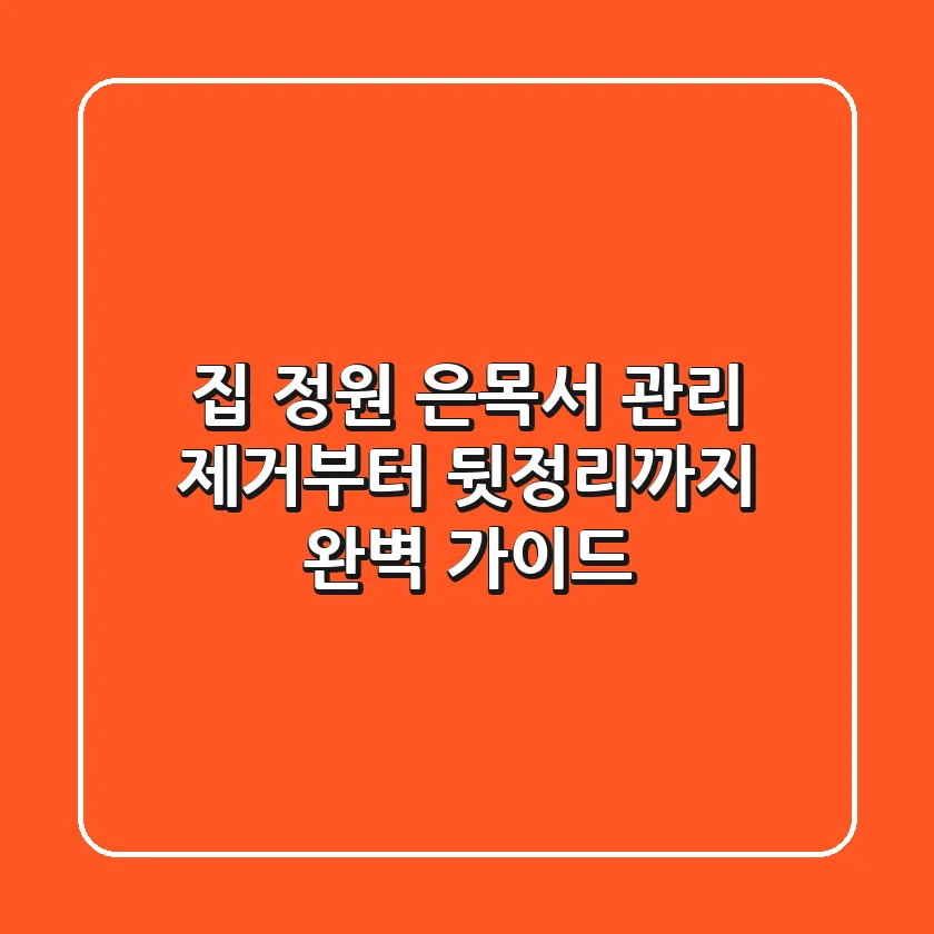 집 정원 은목서 관리: 제거부터 뒷정리까지 완벽 가이드