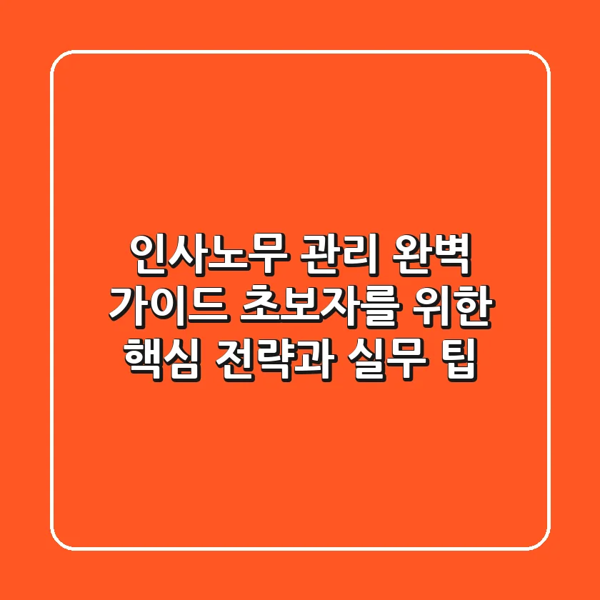 인사노무 관리 완벽 가이드: 초보자를 위한 핵심 전략과 실무 팁