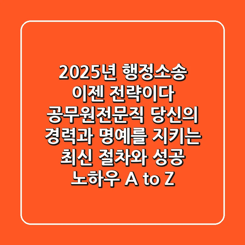 2025년 행정소송, 이젠 '전략'이다: 공무원/전문직 당신의 경력과 명예를 지키는 최신 절차와 성공 노하우 A to Z