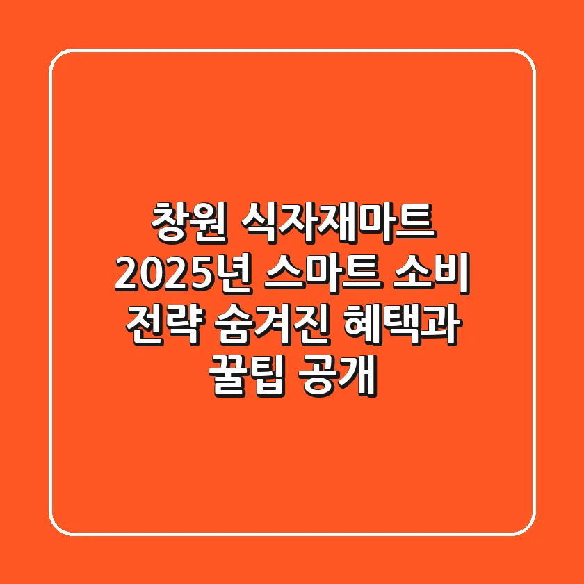 창원 식자재마트 2025년 스마트 소비 전략: 숨겨진 혜택과 꿀팁 공개