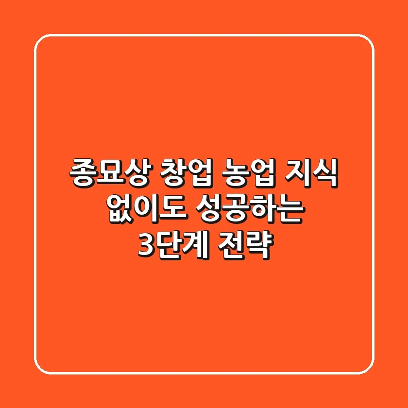 종묘상 창업, 농업 지식 없이도 성공하는 3단계 전략