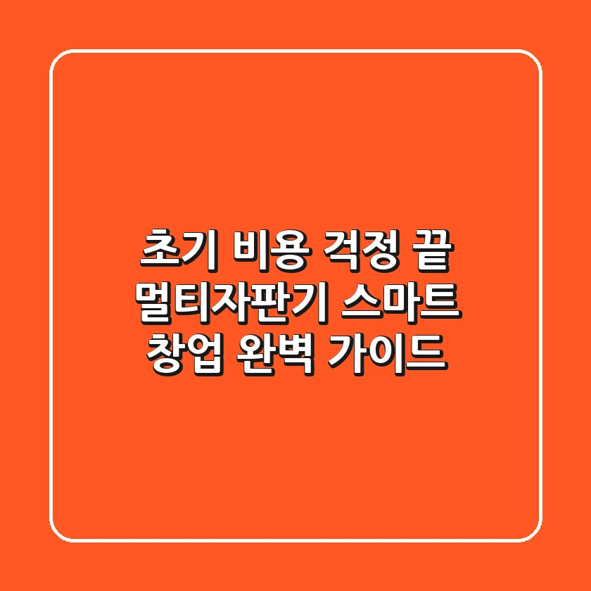 초기 비용 걱정 끝! 멀티자판기 스마트 창업 완벽 가이드