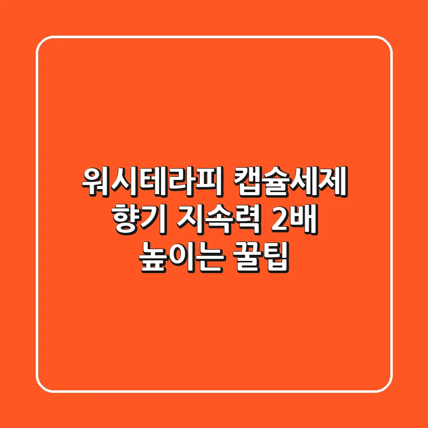 워시테라피 캡슐세제, 향기 지속력 2배 높이는 꿀팁🍯