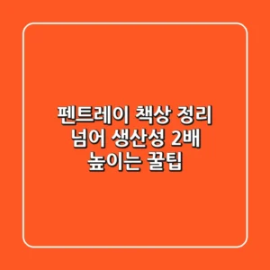 펜트레이, 책상 정리 넘어 생산성 2배 높이는 꿀팁 🍯