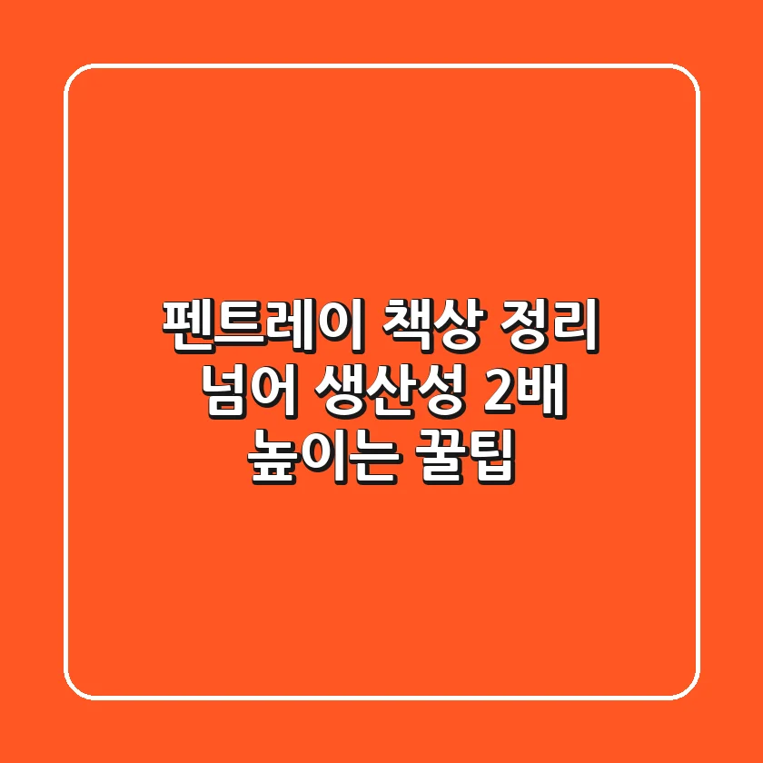 펜트레이, 책상 정리 넘어 생산성 2배 높이는 꿀팁 🍯