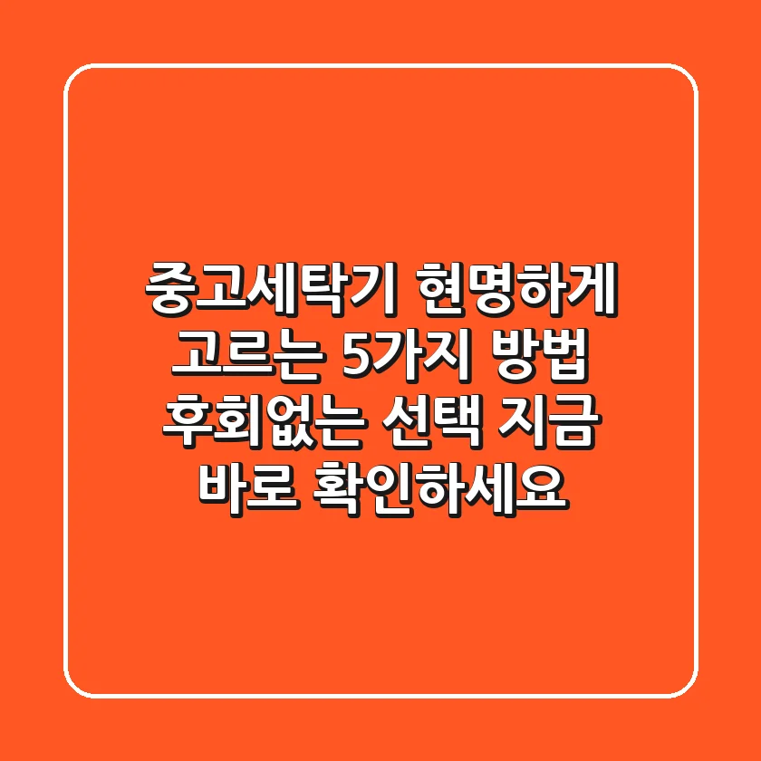 중고세탁기, 현명하게 고르는 5가지 방법! 후회없는 선택, 지금 바로 확인하세요!