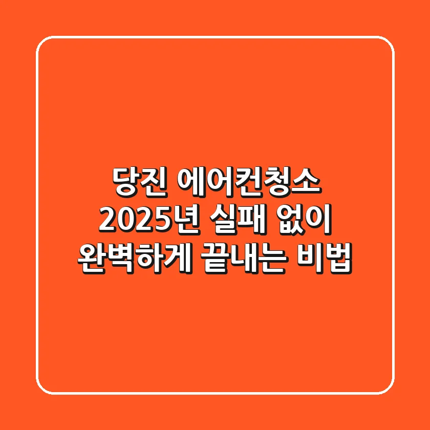 당진 에어컨청소, 2025년 실패 없이 완벽하게 끝내는 비법
