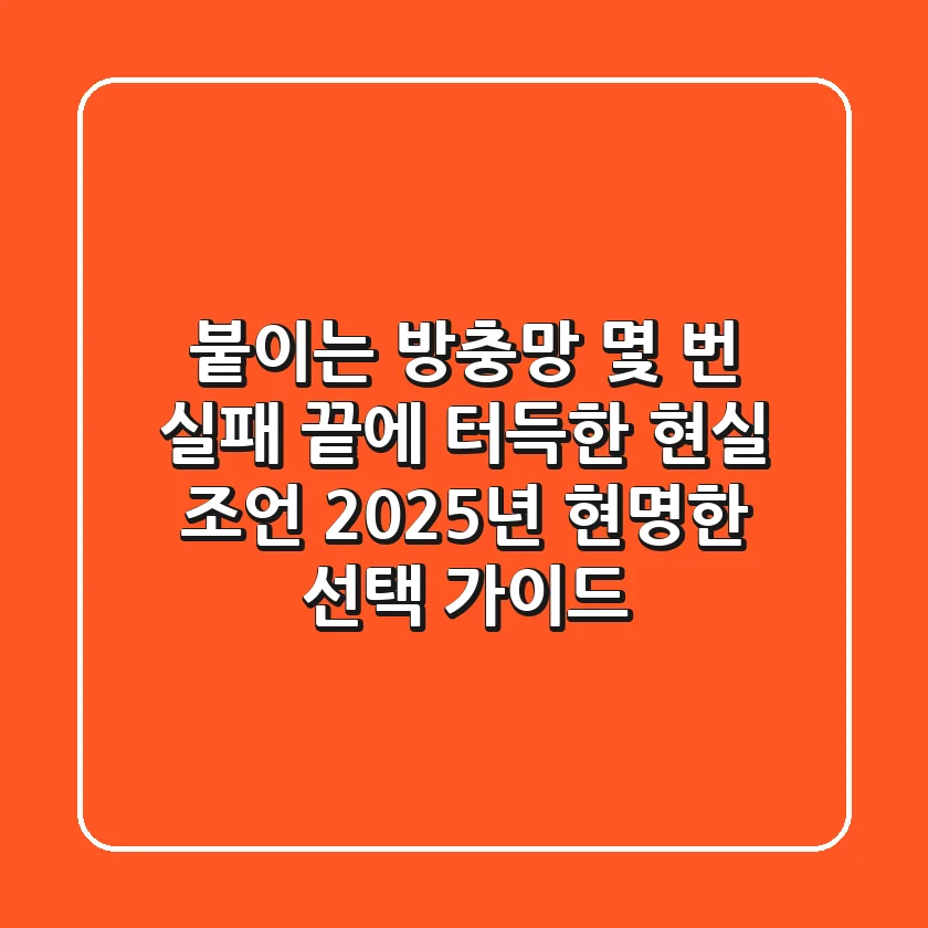 붙이는 방충망, 몇 번 실패 끝에 터득한 현실 조언! 2025년 현명한 선택 가이드