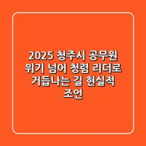 2025 청주시 공무원, 위기 넘어 청렴 리더로 거듭나는 길: 현실적 조언