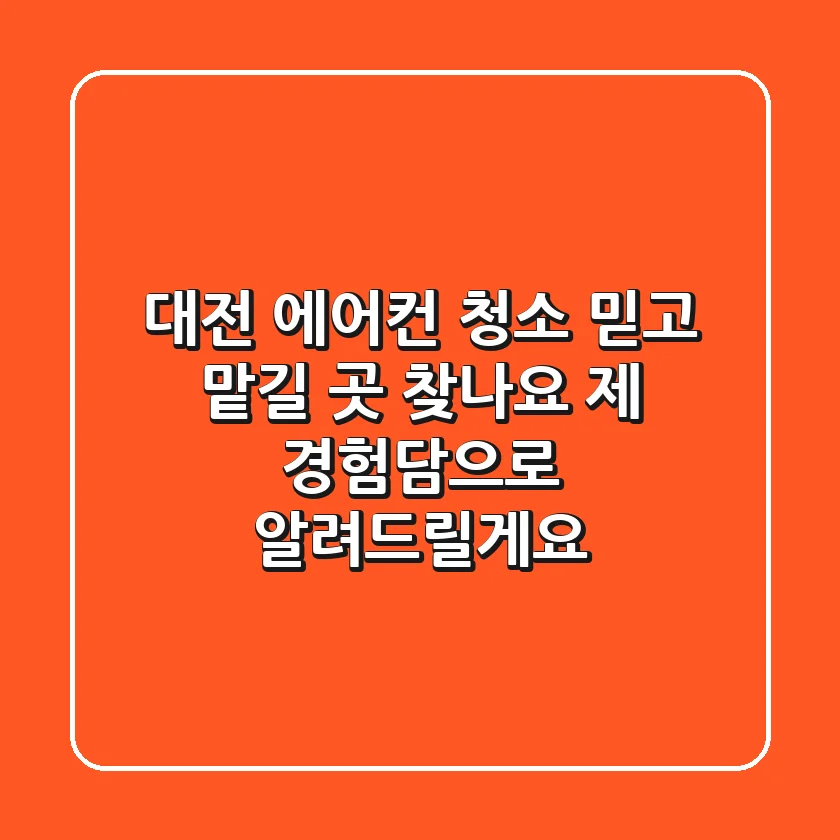 대전 에어컨 청소, 믿고 맡길 곳 찾나요? 제 경험담으로 알려드릴게요