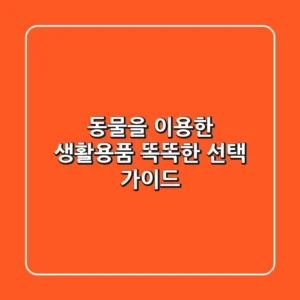 동물을 이용한 생활용품: 똑똑한 선택 가이드