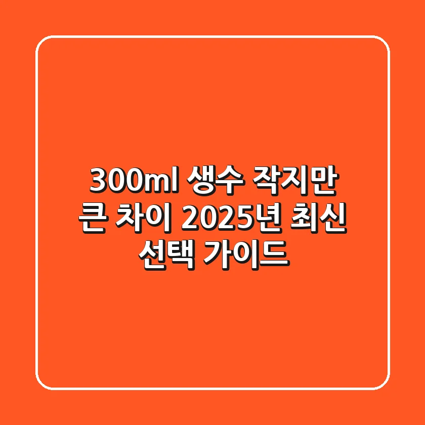 300ml 생수, 작지만 큰 차이! 2025년 최신 선택 가이드