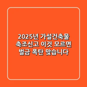 2025년 가설건축물 축조신고, '이것' 모르면 벌금 폭탄 맞습니다