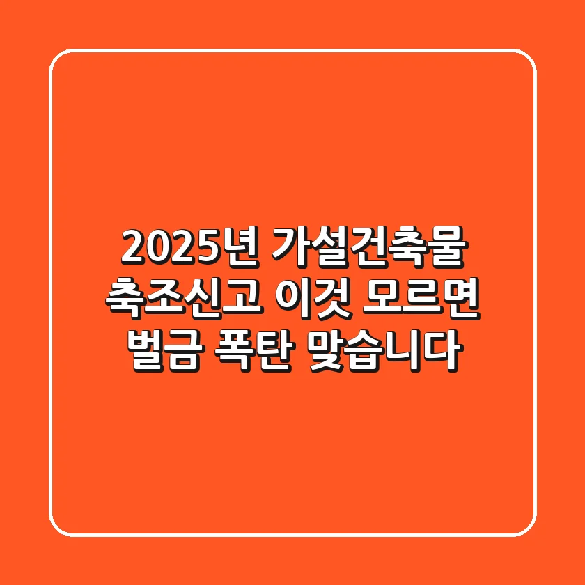 2025년 가설건축물 축조신고, '이것' 모르면 벌금 폭탄 맞습니다