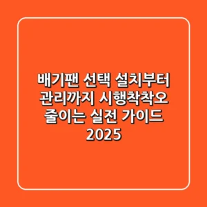 배기팬 선택, 설치부터 관리까지 시행착착오 줄이는 실전 가이드 2025