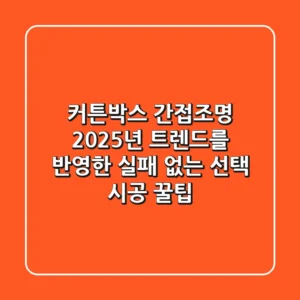 커튼박스 간접조명, 2025년 트렌드를 반영한 실패 없는 선택 & 시공 꿀팁
