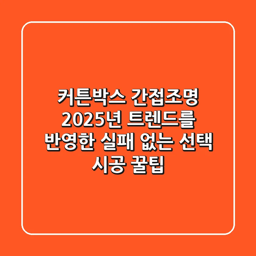 커튼박스 간접조명, 2025년 트렌드를 반영한 실패 없는 선택 & 시공 꿀팁