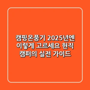 캠핑온풍기, 2025년엔 이렇게 고르세요! 현직 캠퍼의 실전 가이드