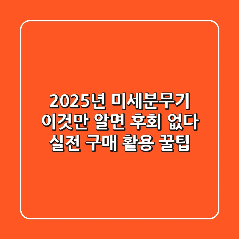 2025년 미세분무기, 이것만 알면 후회 없다: 실전 구매 & 활용 꿀팁