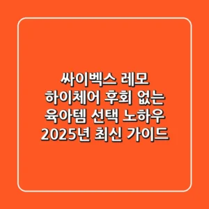 싸이벡스 레모 하이체어, 후회 없는 육아템 선택 노하우 (2025년 최신 가이드)
