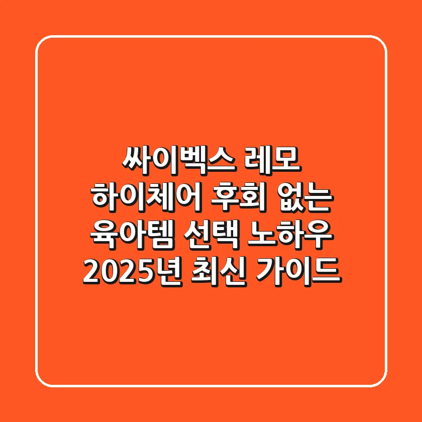 싸이벡스 레모 하이체어, 후회 없는 육아템 선택 노하우 (2025년 최신 가이드)