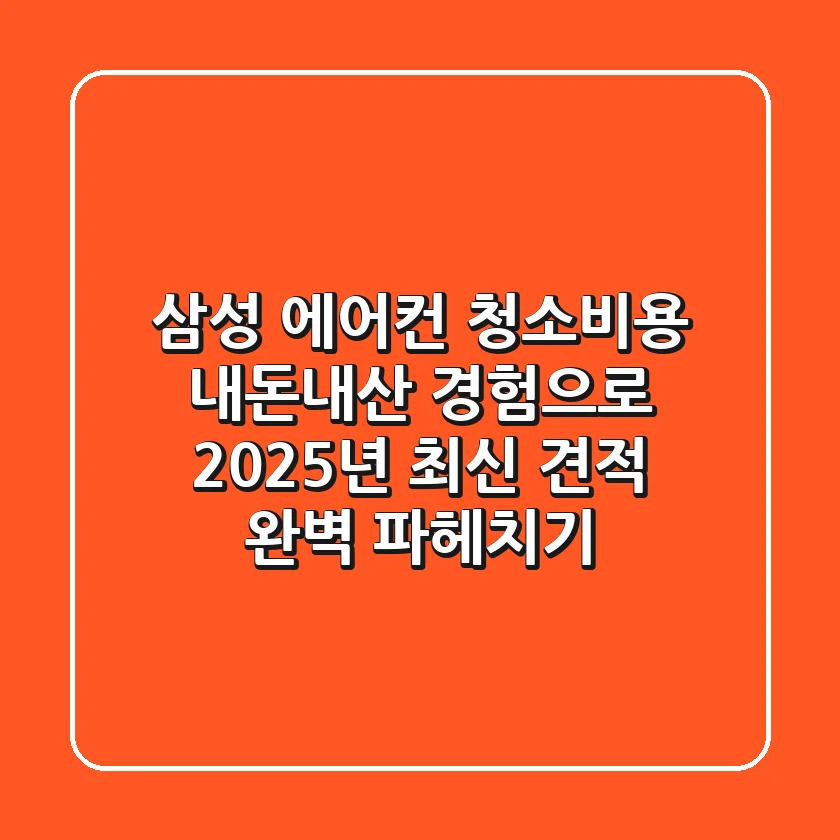 삼성 에어컨 청소비용, 내돈내산 경험으로 2025년 최신 견적 완벽 파헤치기