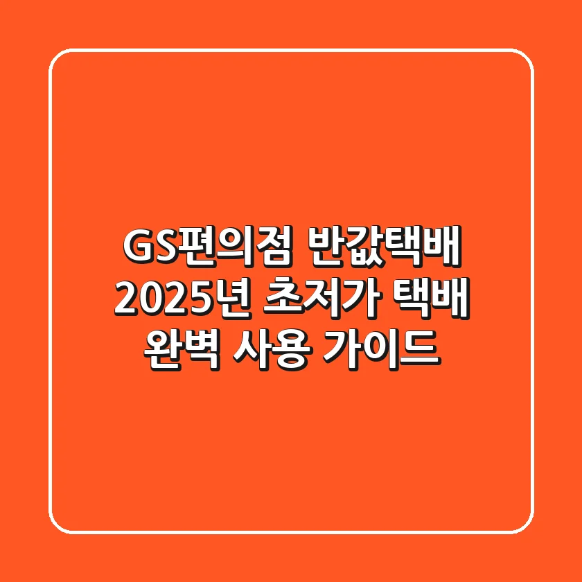 GS편의점 반값택배: 2025년 초저가 택배 완벽 사용 가이드!