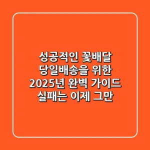 성공적인 꽃배달 당일배송을 위한 2025년 완벽 가이드: 실패는 이제 그만!