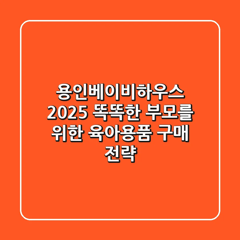 용인베이비하우스 2025: 똑똑한 부모를 위한 육아용품 구매 전략