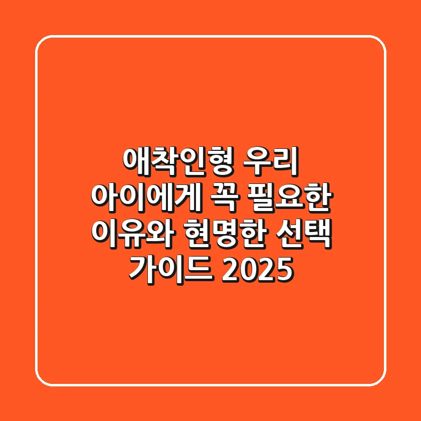 애착인형, 우리 아이에게 꼭 필요한 이유와 현명한 선택 가이드 2025