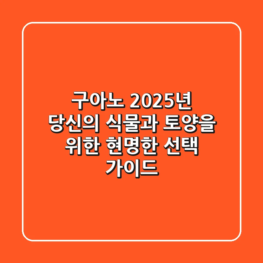 구아노, 2025년 당신의 식물과 토양을 위한 현명한 선택 가이드