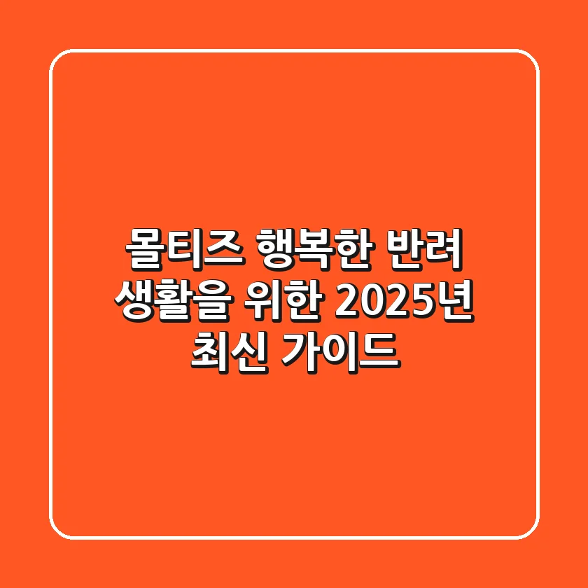몰티즈, 행복한 반려 생활을 위한 2025년 최신 가이드