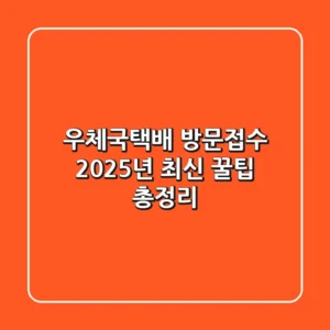 우체국택배 방문접수, 2025년 최신 꿀팁 총정리