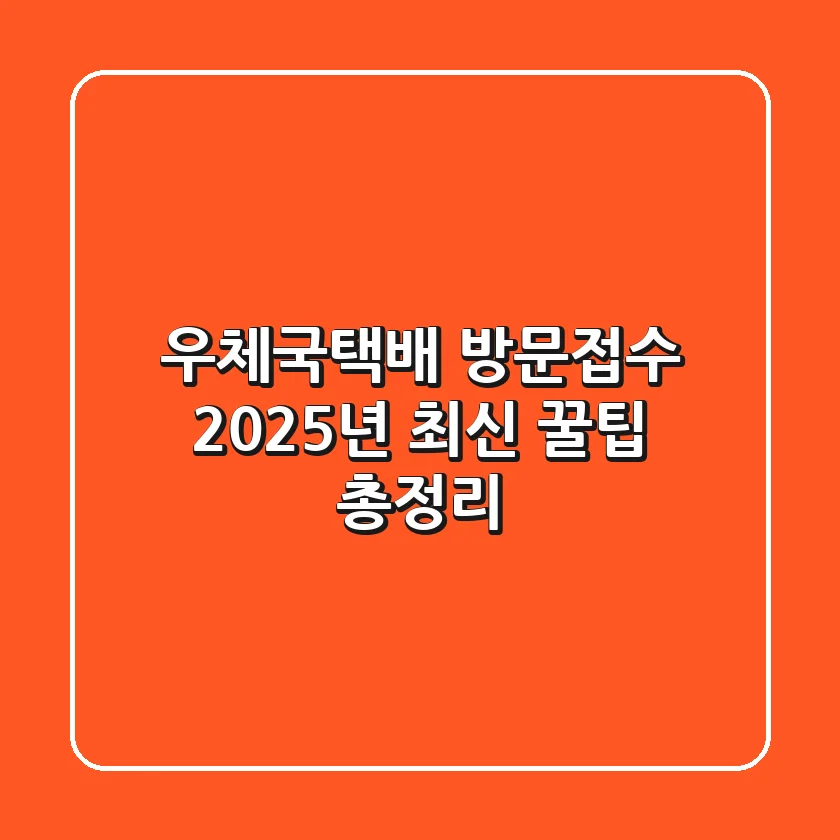 우체국택배 방문접수, 2025년 최신 꿀팁 총정리