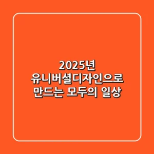 2025년, 유니버셜디자인으로 만드는 모두의 일상