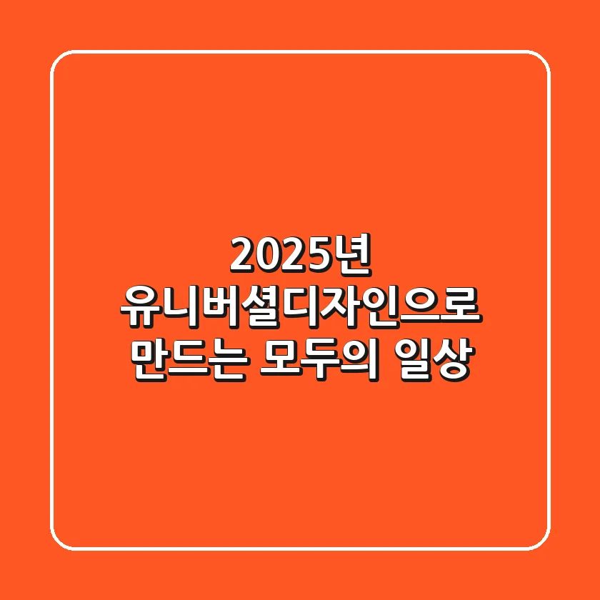 2025년, 유니버셜디자인으로 만드는 모두의 일상
