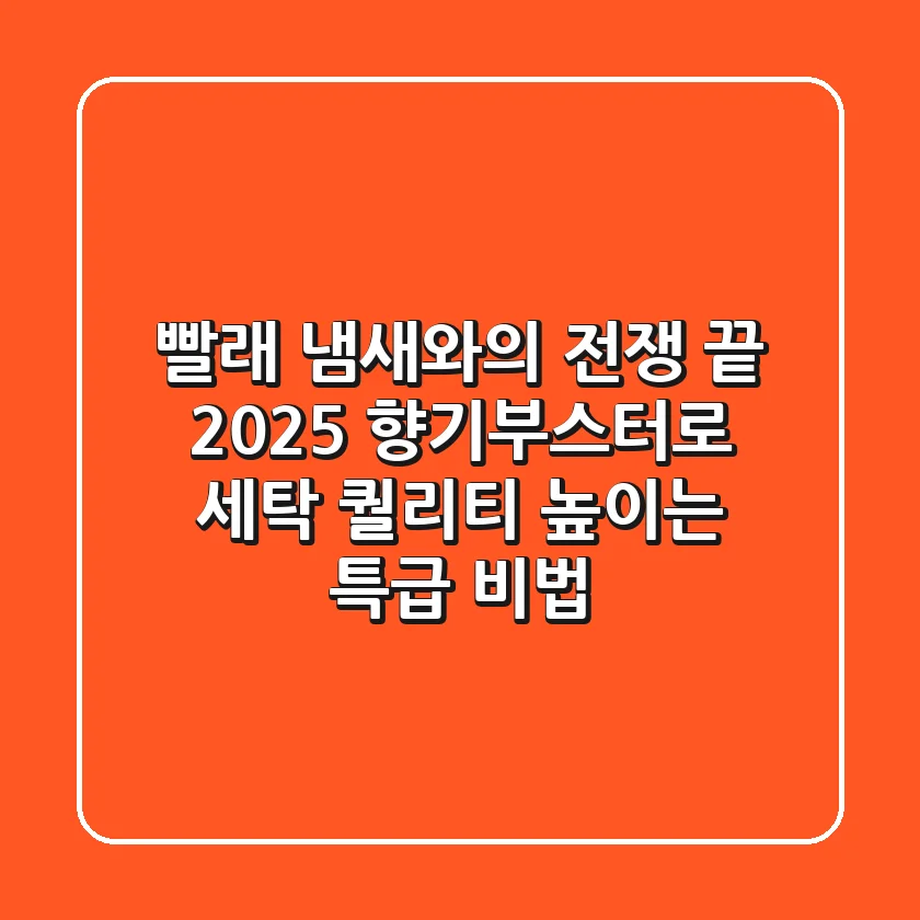 빨래 냄새와의 전쟁 끝! 2025 향기부스터로 세탁 퀄리티 높이는 특급 비법