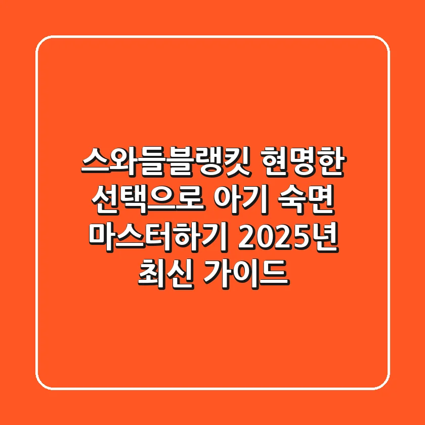 스와들블랭킷, 현명한 선택으로 아기 숙면 마스터하기 (2025년 최신 가이드)