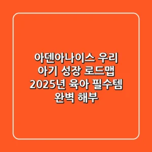 아덴아나이스, 우리 아기 성장 로드맵! 2025년 육아 필수템 완벽 해부