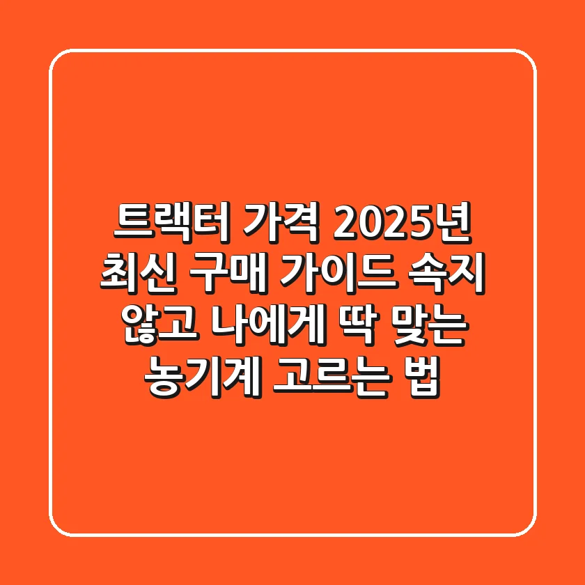 트랙터 가격, 2025년 최신 구매 가이드: 속지 않고 나에게 딱 맞는 농기계 고르는 법