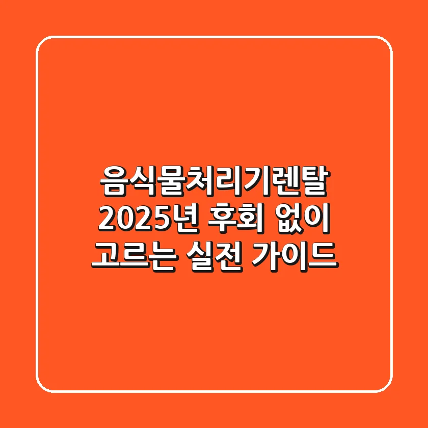 음식물처리기렌탈, 2025년 후회 없이 고르는 실전 가이드