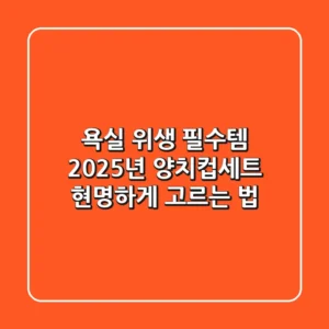 욕실 위생 필수템, 2025년 양치컵세트 현명하게 고르는 법