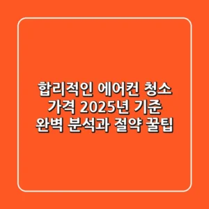 합리적인 에어컨 청소 가격, 2025년 기준 완벽 분석과 절약 꿀팁