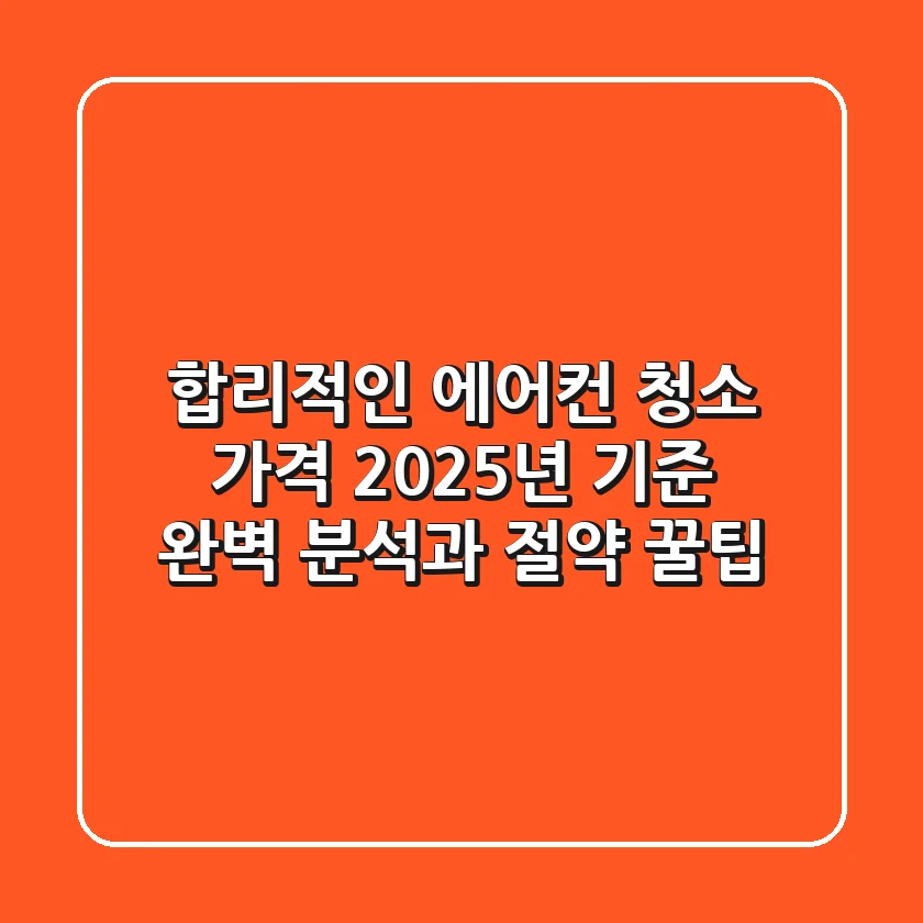합리적인 에어컨 청소 가격, 2025년 기준 완벽 분석과 절약 꿀팁
