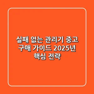 실패 없는 관리기 중고 구매 가이드, 2025년 핵심 전략!