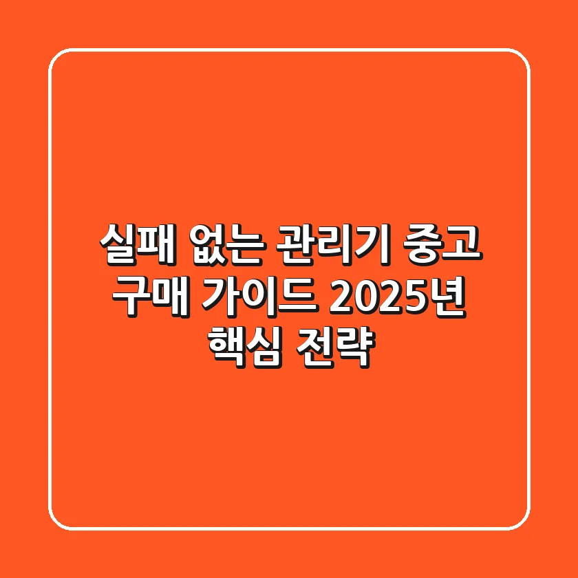 실패 없는 관리기 중고 구매 가이드, 2025년 핵심 전략!