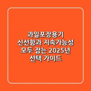 과일포장용기, 신선함과 지속가능성 모두 잡는 2025년 선택 가이드