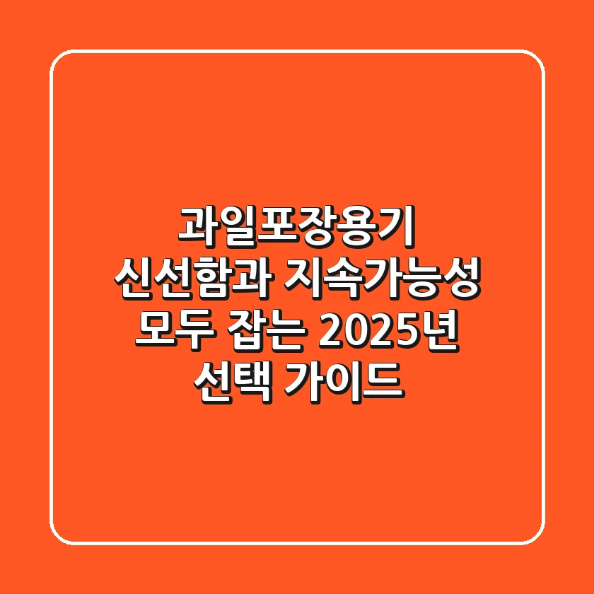 과일포장용기, 신선함과 지속가능성 모두 잡는 2025년 선택 가이드