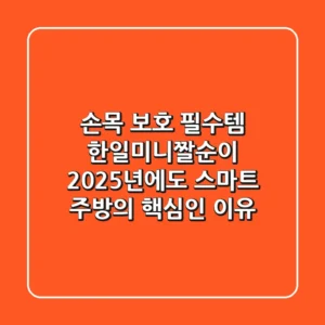 손목 보호 필수템! 한일미니짤순이, 2025년에도 스마트 주방의 핵심인 이유